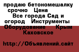 продаю бетономешалку  срочно › Цена ­ 40 000 - Все города Сад и огород » Инструменты. Оборудование   . Крым,Каховское